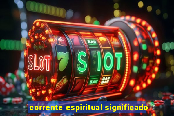 corrente espiritual significado